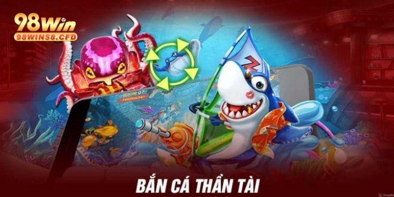 Game Bắn Cá Thần Tài - Siêu Phẩm Cược Ăn Khách Tại 98WIN